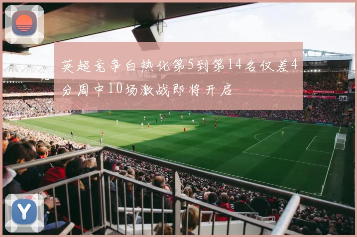 英超竞争白热化第5到第14名仅差4分周中10场激战即将开启