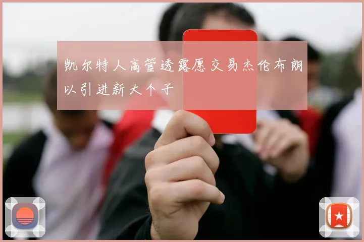 凯尔特人高管透露愿交易杰伦布朗以引进新大个子