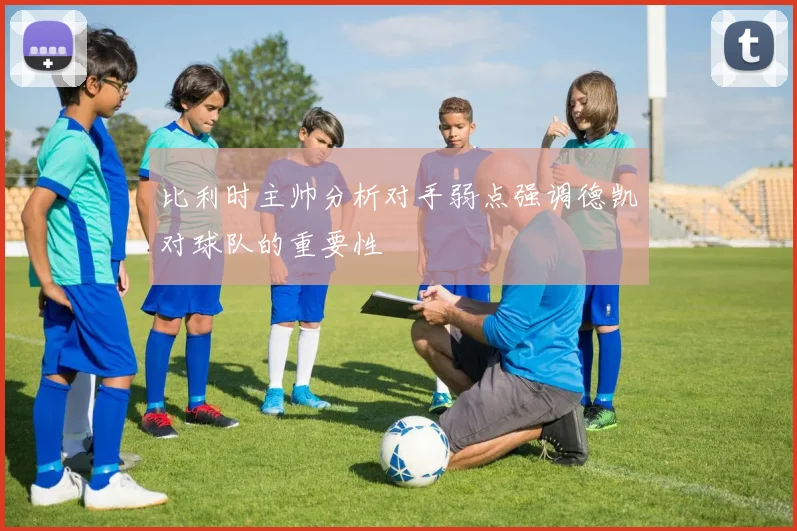 比利时主帅分析对手弱点强调德凯对球队的重要性