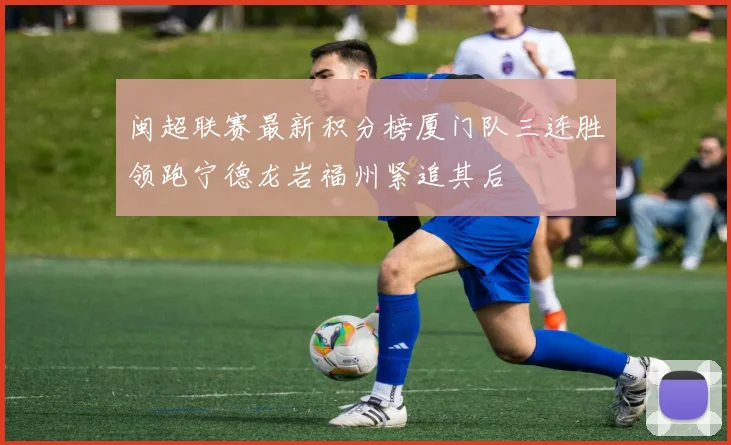 闽超联赛最新积分榜厦门队三连胜领跑宁德龙岩福州紧追其后