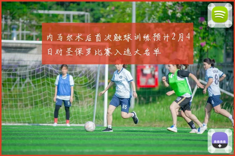 内马尔术后首次触球训练预计2月4日对圣保罗比赛入选大名单