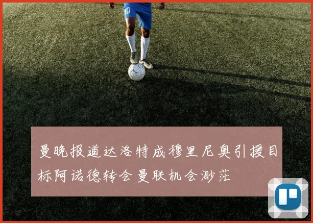 曼晚报道达洛特成穆里尼奥引援目标阿诺德转会曼联机会渺茫