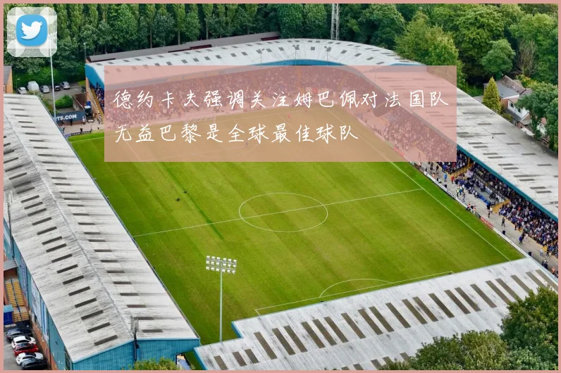 德约卡夫强调关注姆巴佩对法国队无益巴黎是全球最佳球队