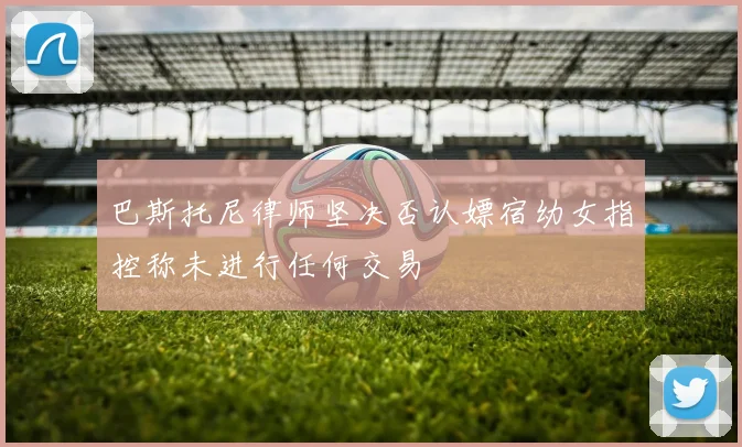 巴斯托尼律师坚决否认嫖宿幼女指控称未进行任何交易
